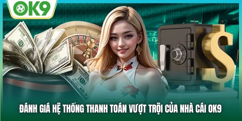 Đánh giá hệ thống thanh toán vượt trội của nhà cái OK9