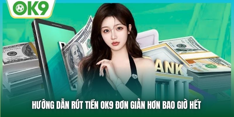 Hướng dẫn rút tiền OK9 đơn giản hơn bao giờ hết