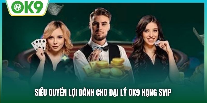 Siêu quyền lợi dành cho đại lý OK9 hạng SVIP
