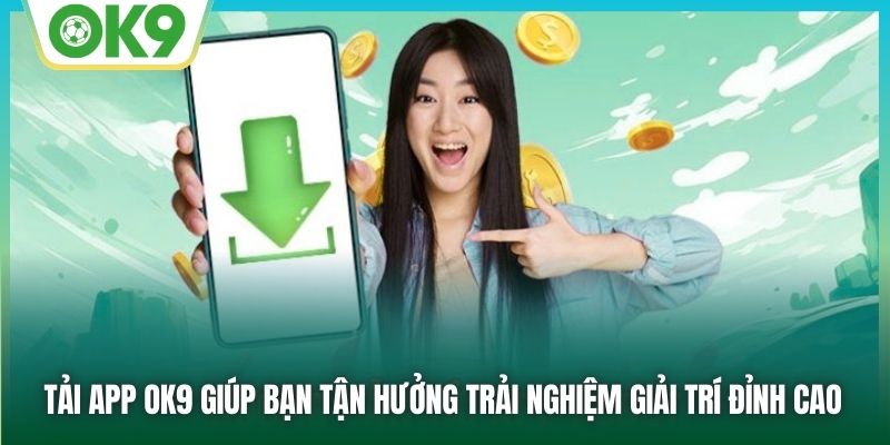 Tải app OK9 giúp bạn tận hưởng trải nghiệm giải trí đỉnh cao